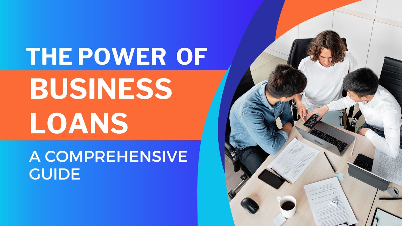 The Power of Business Loans: A comprehensive guide in 2023