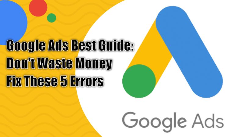 Google Ads Best Guide: Don't Waste Money - Fix These 5 Errors